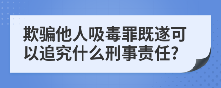 欺骗他人吸毒罪既遂可以追究什么刑事责任?