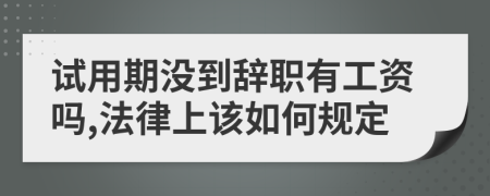 试用期没到辞职有工资吗,法律上该如何规定