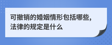 可撤销的婚姻情形包括哪些,法律的规定是什么