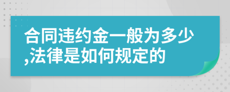 合同违约金一般为多少,法律是如何规定的