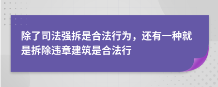 除了司法强拆是合法行为，还有一种就是拆除违章建筑是合法行