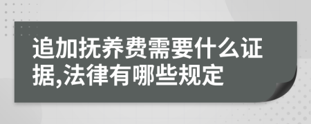 追加抚养费需要什么证据,法律有哪些规定