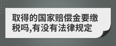 取得的国家赔偿金要缴税吗,有没有法律规定