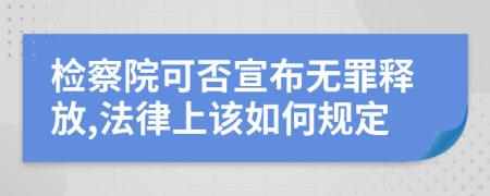 检察院可否宣布无罪释放,法律上该如何规定