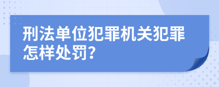 刑法单位犯罪机关犯罪怎样处罚？