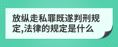 放纵走私罪既遂判刑规定,法律的规定是什么