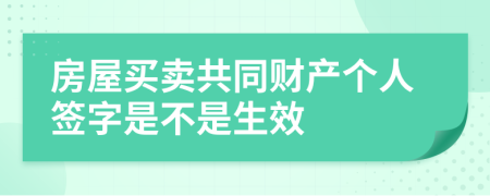 房屋买卖共同财产个人签字是不是生效