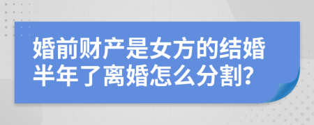 婚前财产是女方的结婚半年了离婚怎么分割？