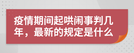 疫情期间起哄闹事判几年，最新的规定是什么