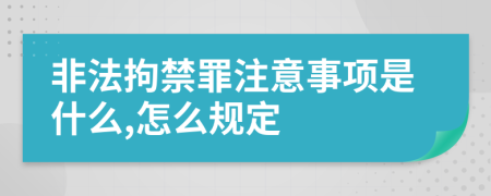 非法拘禁罪注意事项是什么,怎么规定