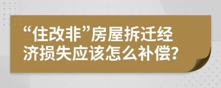 “住改非”房屋拆迁经济损失应该怎么补偿？