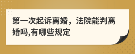 第一次起诉离婚，法院能判离婚吗,有哪些规定