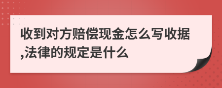 收到对方赔偿现金怎么写收据,法律的规定是什么