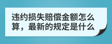 违约损失赔偿金额怎么算，最新的规定是什么