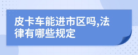 皮卡车能进市区吗,法律有哪些规定