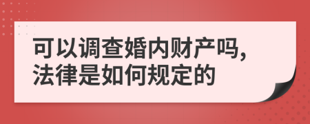 可以调查婚内财产吗,法律是如何规定的