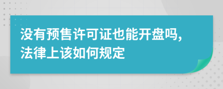 没有预售许可证也能开盘吗,法律上该如何规定