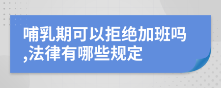 哺乳期可以拒绝加班吗,法律有哪些规定