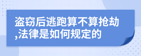 盗窃后逃跑算不算抢劫,法律是如何规定的