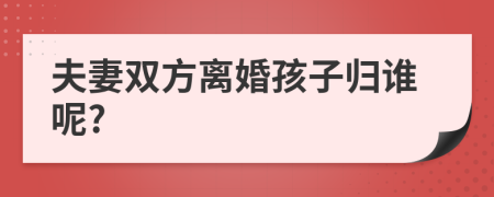 夫妻双方离婚孩子归谁呢?