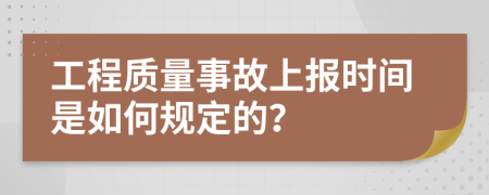 工程质量事故上报时间是如何规定的？