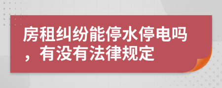 房租纠纷能停水停电吗，有没有法律规定
