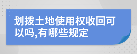 划拨土地使用权收回可以吗,有哪些规定