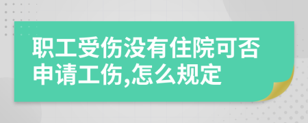 职工受伤没有住院可否申请工伤,怎么规定