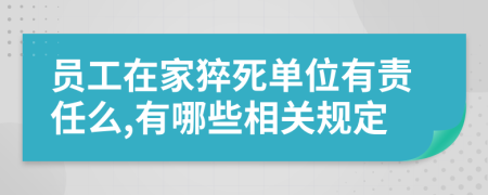 员工在家猝死单位有责任么,有哪些相关规定