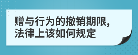赠与行为的撤销期限,法律上该如何规定