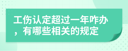 工伤认定超过一年咋办，有哪些相关的规定