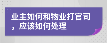 业主如何和物业打官司，应该如何处理