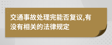 交通事故处理完能否复议,有没有相关的法律规定