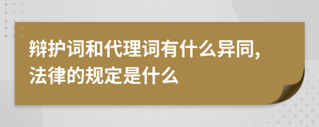 辩护词和代理词有什么异同,法律的规定是什么