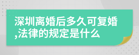 深圳离婚后多久可复婚,法律的规定是什么