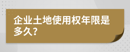 企业土地使用权年限是多久？