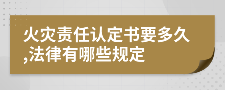 火灾责任认定书要多久,法律有哪些规定