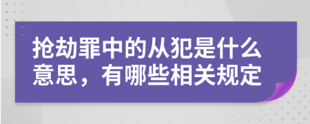 抢劫罪中的从犯是什么意思，有哪些相关规定