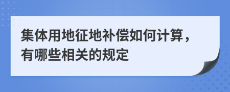 集体用地征地补偿如何计算，有哪些相关的规定