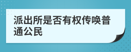 派出所是否有权传唤普通公民