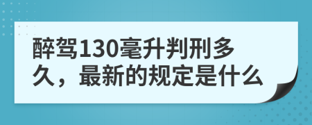 醉驾130毫升判刑多久，最新的规定是什么