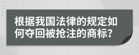 根据我国法律的规定如何夺回被抢注的商标？
