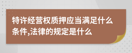 特许经营权质押应当满足什么条件,法律的规定是什么