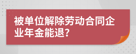 被单位解除劳动合同企业年金能退？