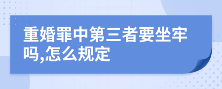 重婚罪中第三者要坐牢吗,怎么规定