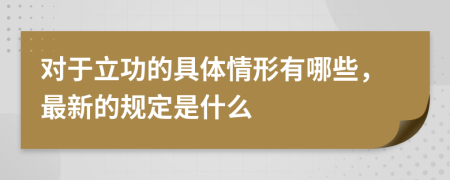 对于立功的具体情形有哪些，最新的规定是什么