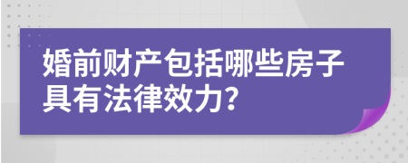 婚前财产包括哪些房子具有法律效力？