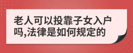 老人可以投靠子女入户吗,法律是如何规定的