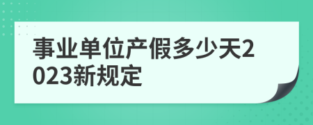 事业单位产假多少天2023新规定