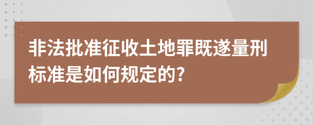 非法批准征收土地罪既遂量刑标准是如何规定的?